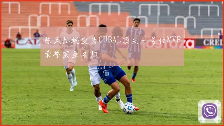 陈天灿蜕变为CUBAL顶尖一号位MVP荣誉实至名归