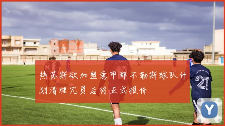 热苏斯欲加盟意甲那不勒斯球队计划清理冗员后将正式报价