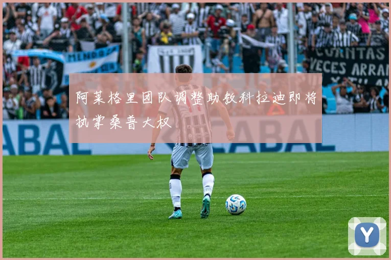阿莱格里团队调整助教科拉迪即将执掌桑普大权