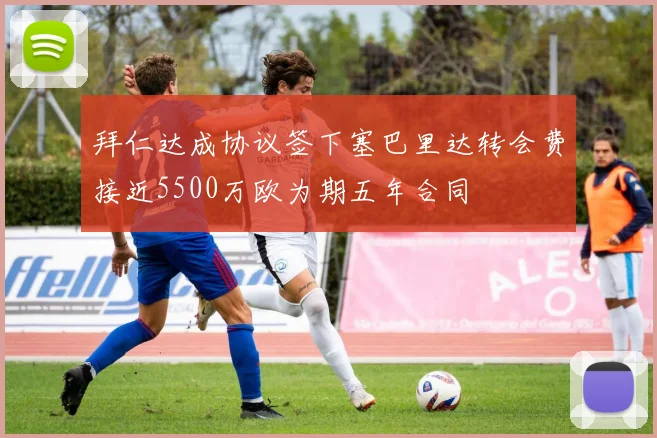 拜仁达成协议签下塞巴里达转会费接近5500万欧为期五年合同