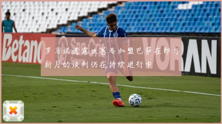 罗马诺透露坎塞洛加盟巴萨在即与新月的谈判仍在持续进行中