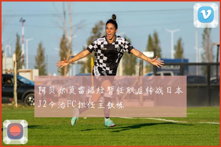 阿贝尔莫雷诺短暂任职后转战日本J2今治FC担任主教练