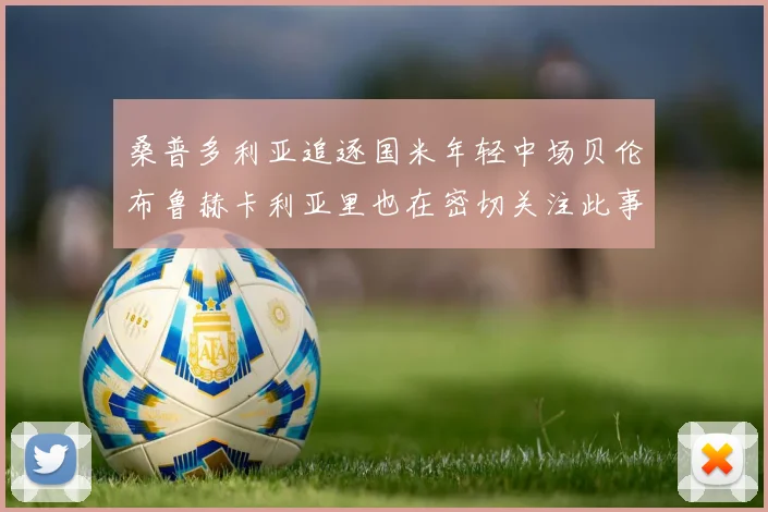 桑普多利亚追逐国米年轻中场贝伦布鲁赫卡利亚里也在密切关注此事