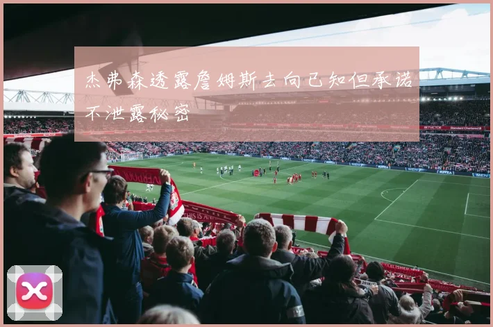 杰弗森透露詹姆斯去向已知但承诺不泄露秘密