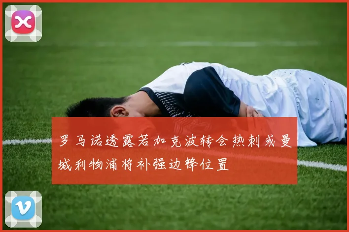 罗马诺透露若加克波转会热刺或曼城利物浦将补强边锋位置