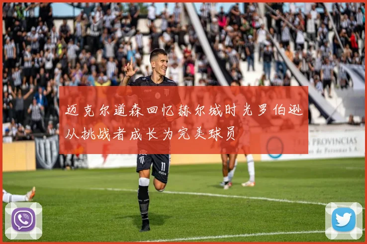 迈克尔道森回忆赫尔城时光罗伯逊从挑战者成长为完美球员