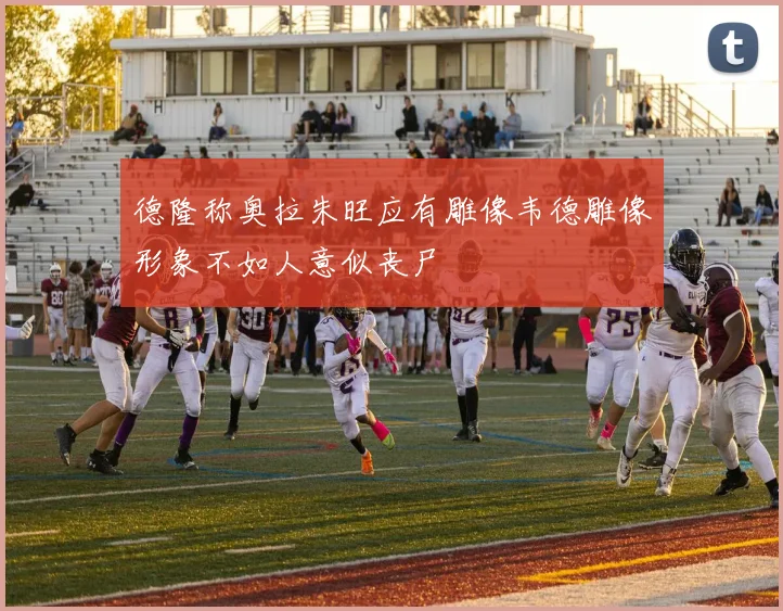 德隆称奥拉朱旺应有雕像韦德雕像形象不如人意似丧尸